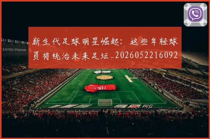 新生代足球明星崛起：这些年轻球员将统治未来足坛_20260522160922