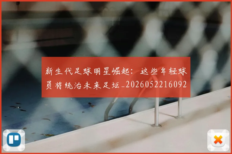 新生代足球明星崛起：这些年轻球员将统治未来足坛_20260522160922